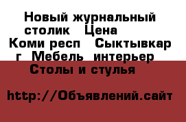 Новый журнальный столик › Цена ­ 800 - Коми респ., Сыктывкар г. Мебель, интерьер » Столы и стулья   